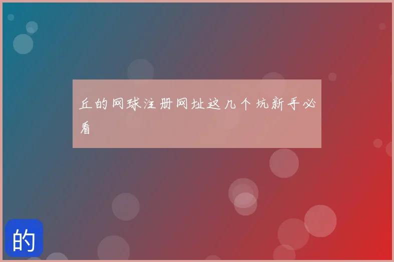 丘的网球注册网址这几个坑新手必看
