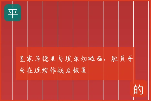 皇家马德里与埃尔切碰面，胜负手或在连续作战后恢复