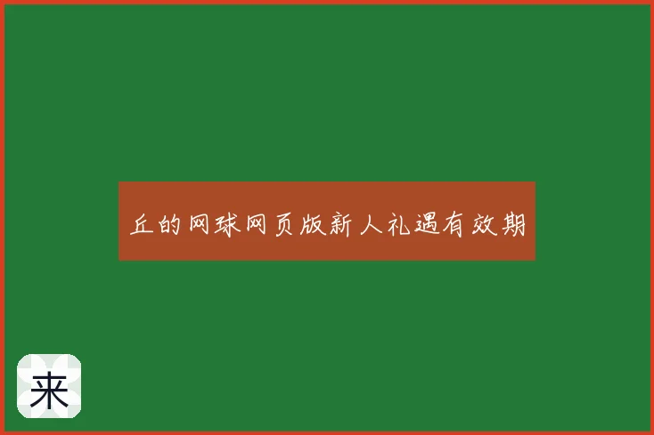 丘的网球网页版新人礼遇有效期