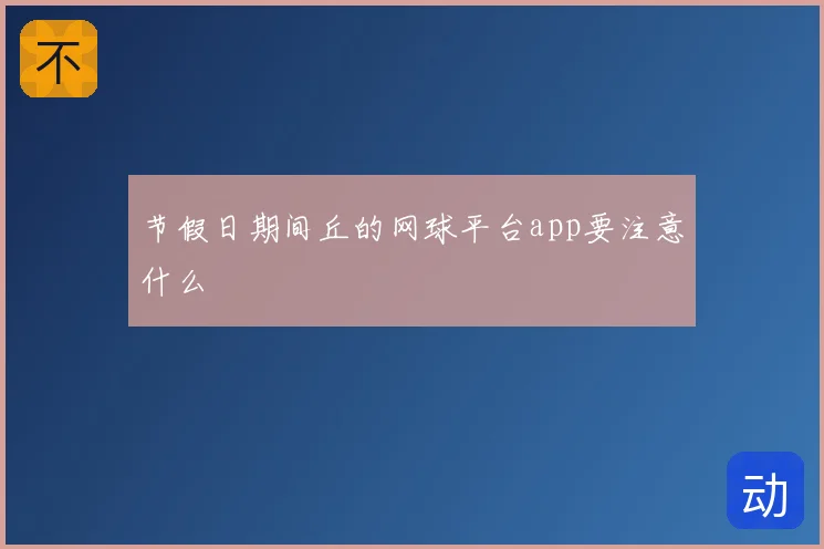 节假日期间丘的网球平台app要注意什么